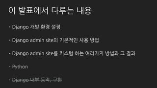 발표의 모든 내용은 여기에 있습니다.
• https://docs.djangoproject.com/en/1.11/ref/contrib/admin
• ModelAdmin, InlineModelAdmin, AdminSite, LogEntry
• Overriding admin templates, Reversing admin urls
• https://docs.djangoproject.com/en/1.11/ref/contrib/admin/actions/
• Writing actions, Advanced action techniques
• https://docs.djangoproject.com/en/1.11/ref/contrib/admin/admindocs/
• https://docs.djangoproject.com/en/1.11/ref/contrib/admin/javascript/
 