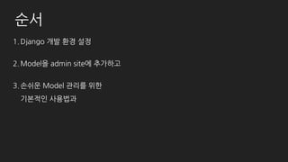 순서
1.Django 설치
2.Model을 admin site에 등록하기
3.기본적인 사용법
4.조금 더 심화된 사용법
5.커스텀 페이지 추가
6.UI 변경하기
7.Admin site 분리하기
8.마지막으로 (간단한) 문서화!
 