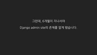 Django admin site를 커스텀해서 사용하는 것이,
직접 만든 CMS 보다
훨씬 쉽고, 빠르고, 안정적이었습니다.
 