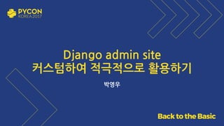Django admin site
커스텀하여 적극적으로 활용하기
박영우
 