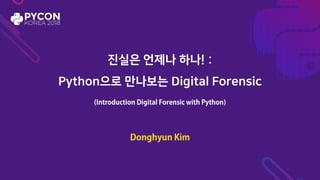 진실은 언제나 하나! :
Python으로 만나보는 Digital Forensic
 