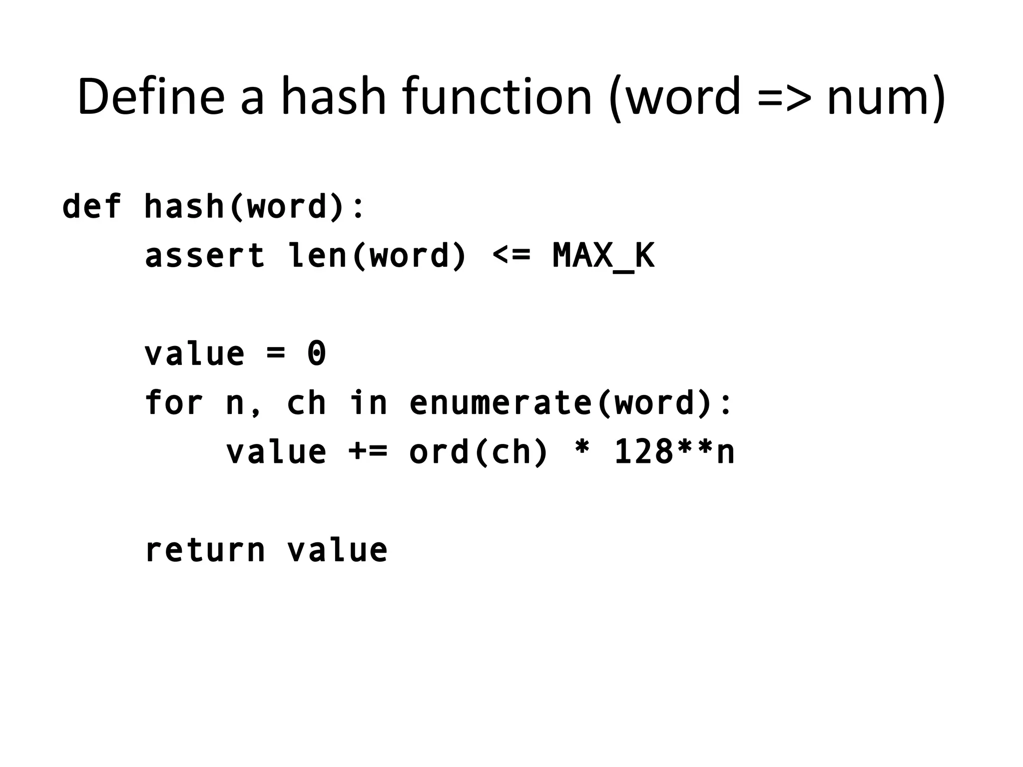 Define a hash function (word => num)def hash(word):    assert len(word) <= MAX_K    value = 0    for n, ch in enumerate(word):        value += ord(ch) * 128**n    return value