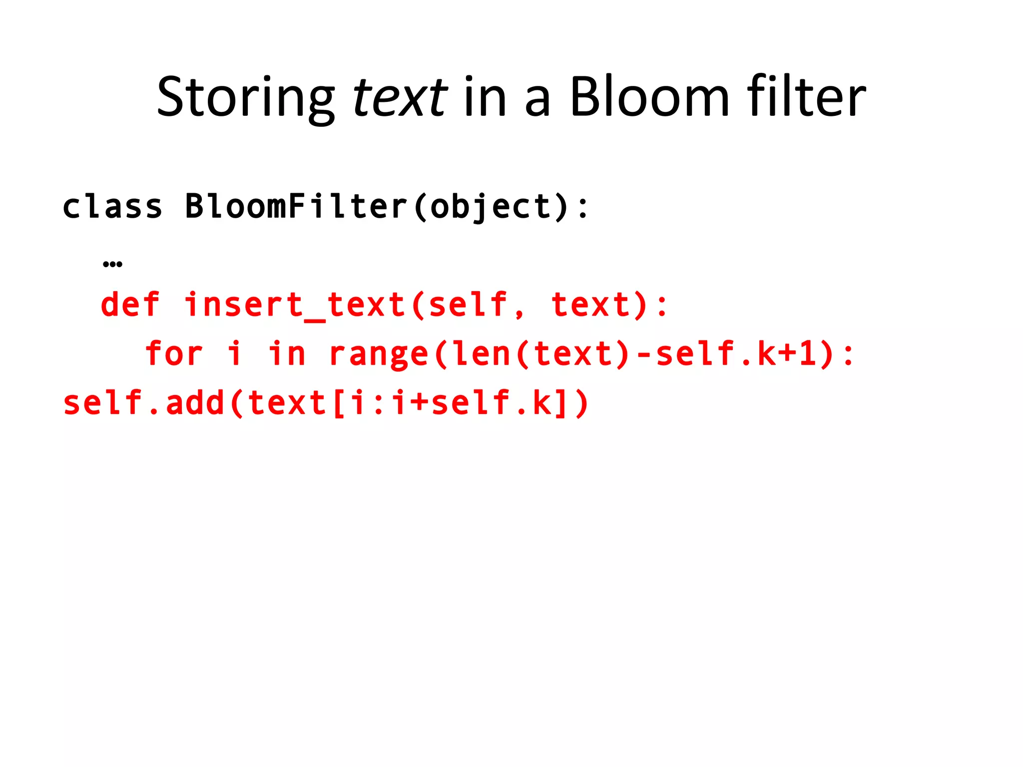 Storing text in a Bloom filterclass BloomFilter(object):  …	def insert_text(self, text):    for i in range(len(text)-self.k+1):self.add(text[i:i+self.k])