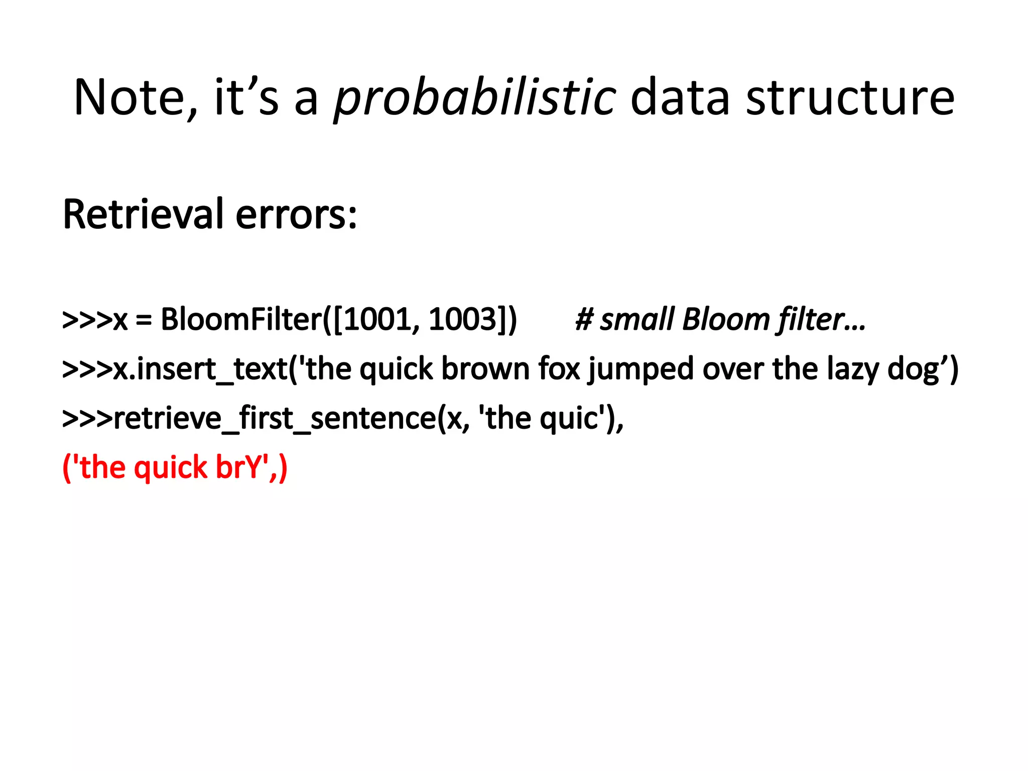 Note, it’s a probabilistic data structureRetrieval errors:>>> x = BloomFilter([1001, 1003])		# small Bloom filter…>>> x.insert_text('the quick brown fox jumped over the lazy dog’)>>> retrieve_first_sentence(x, 'the quic'),('the quick brY',)