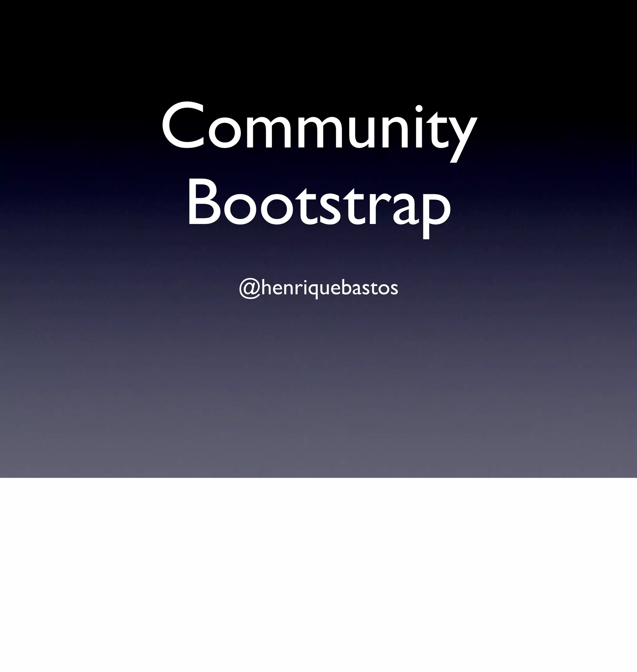 Community
 Bootstrap
  @henriquebastos
 