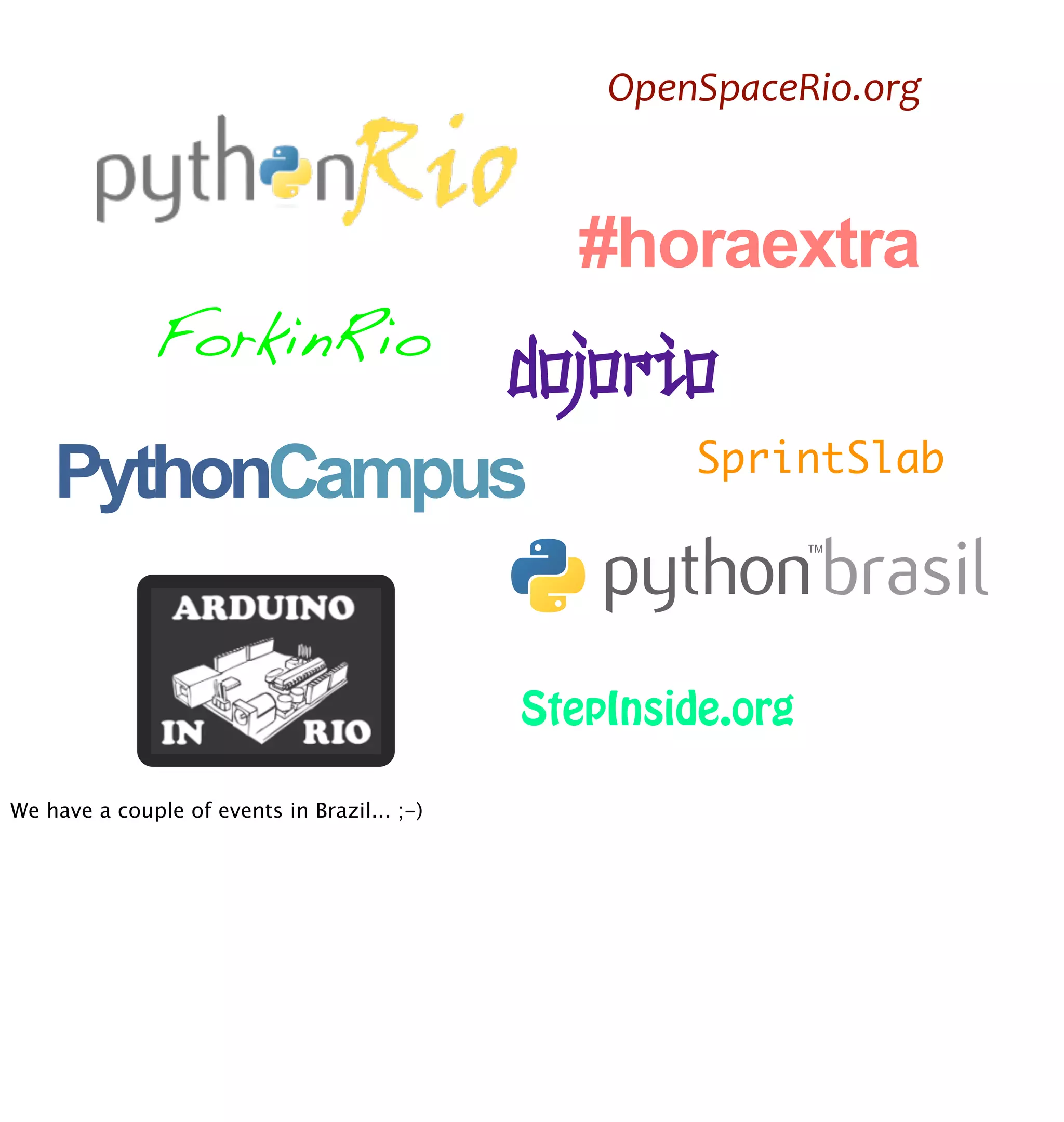 OpenSpaceRio.org



                                                #horaextra
              ForkinRio
               dojorio
    PythonCampus     SprintSlab




                                              StepInside.org

We have a couple of events in Brazil... ;-)
 
