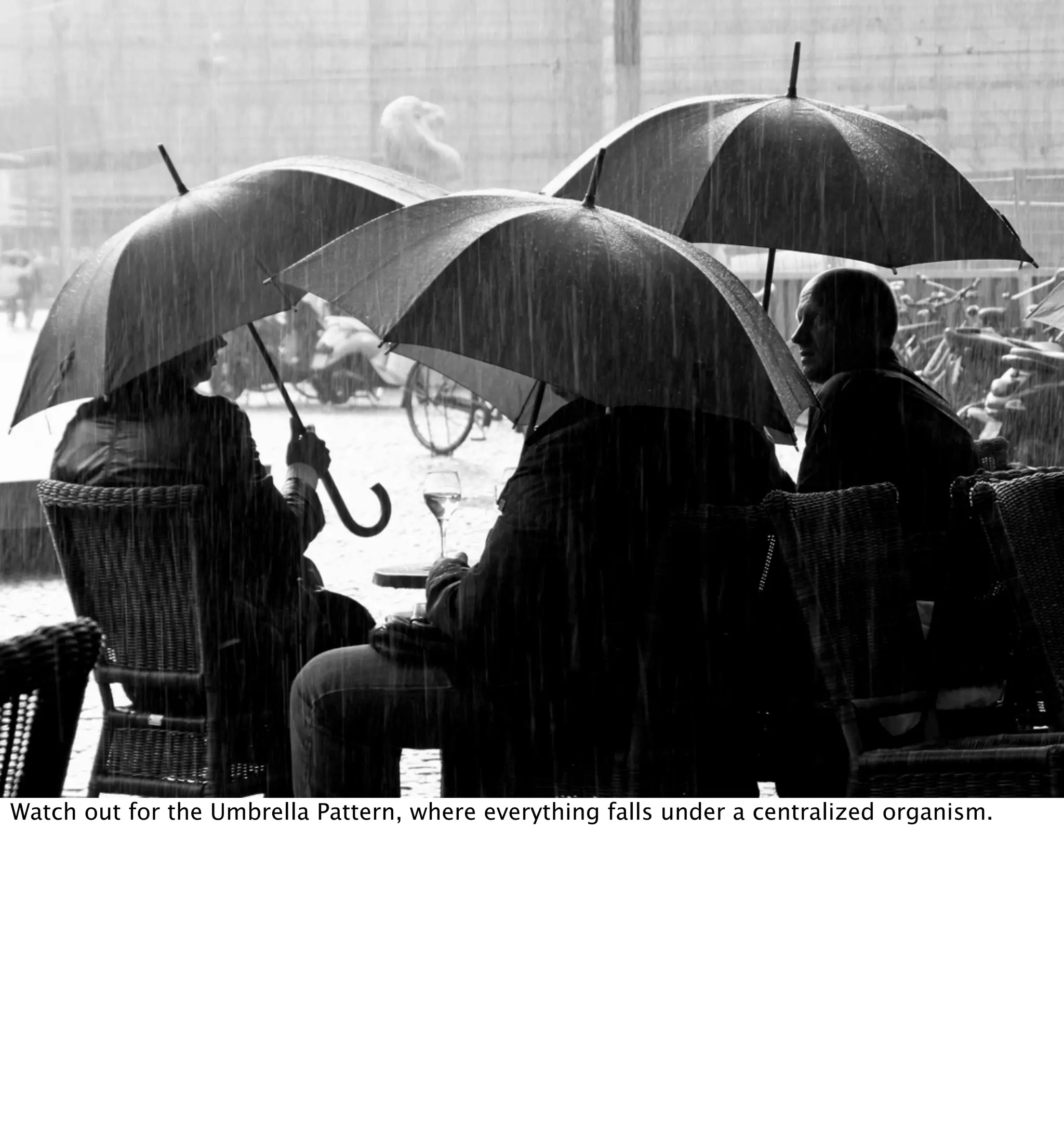 Watch out for the Umbrella Pattern, where everything falls under a centralized organism.
 