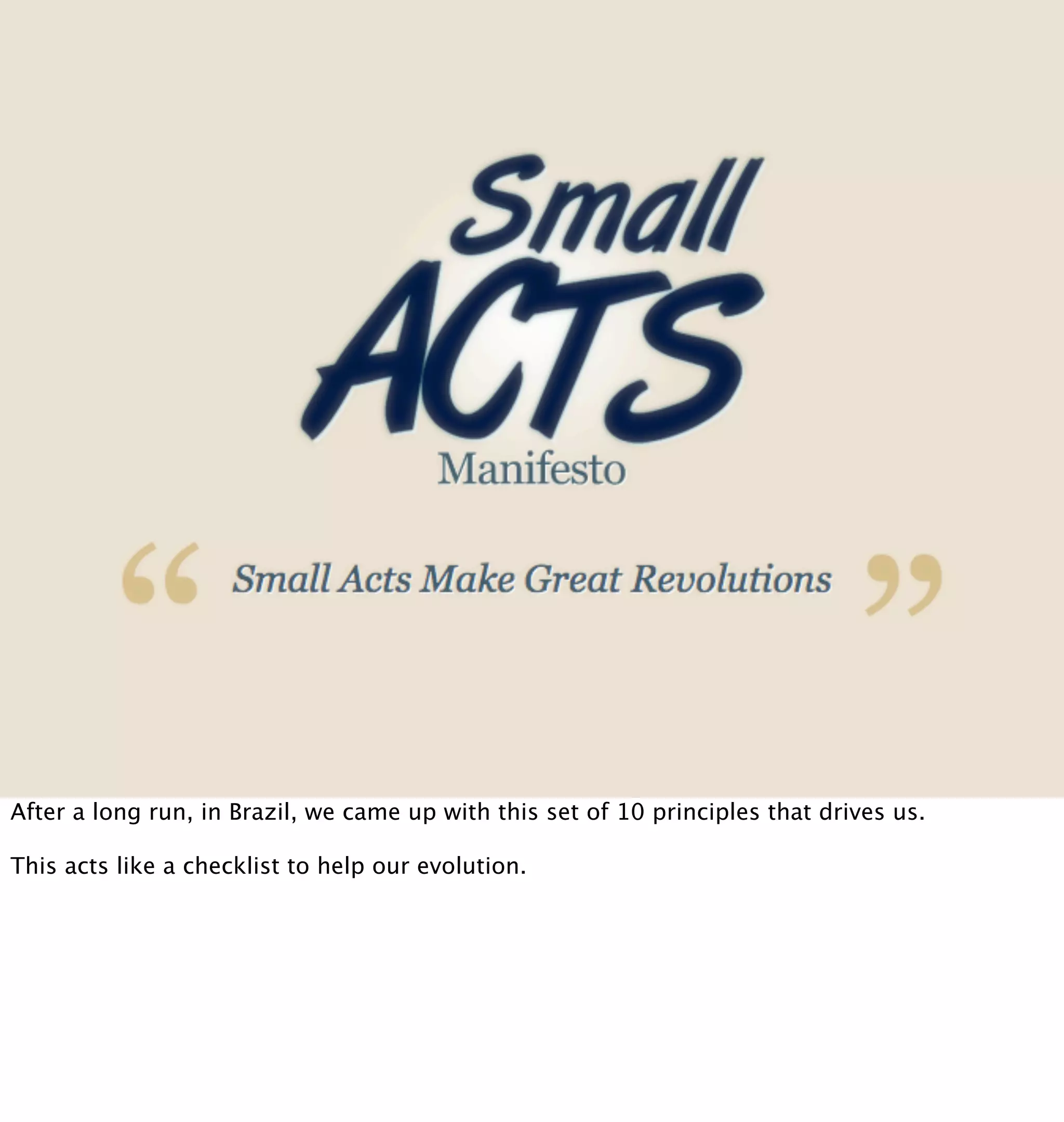 After a long run, in Brazil, we came up with this set of 10 principles that drives us.

This acts like a checklist to help our evolution.
 