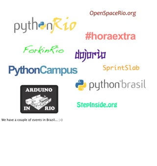 OpenSpaceRio.org



                                                #horaextra
              ForkinRio
               dojorio
    PythonCampus     SprintSlab




                                              StepInside.org

We have a couple of events in Brazil... ;-)
 