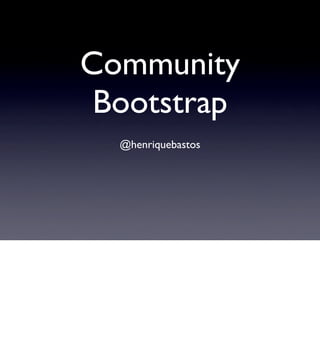 Community
 Bootstrap
  @henriquebastos
 