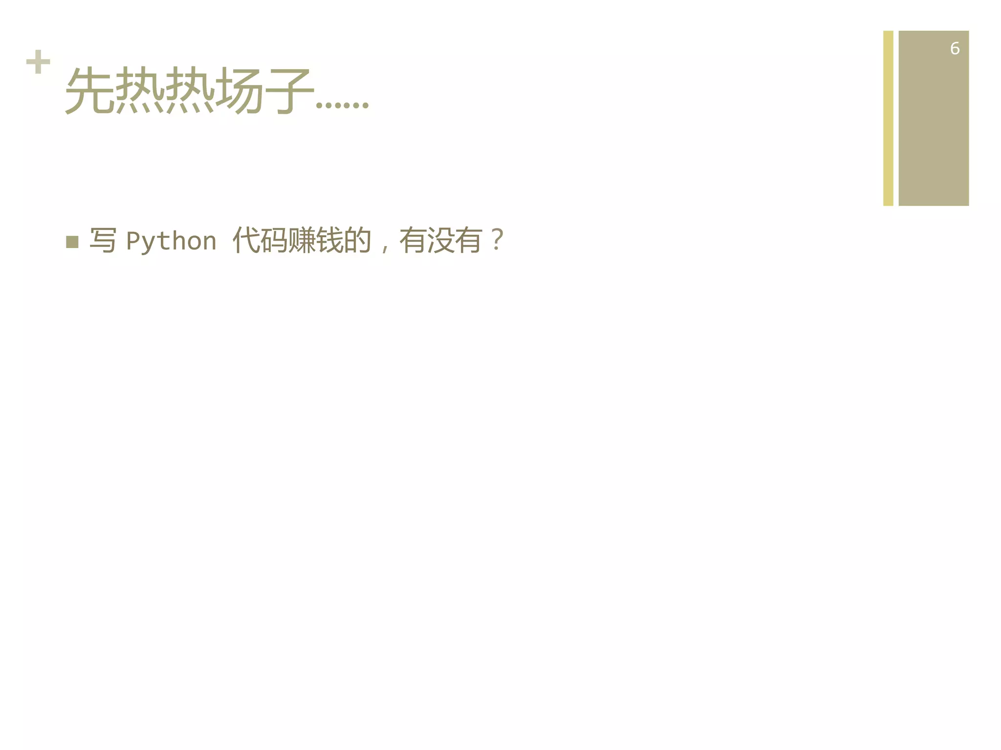 +	
  
先热热场子……  
n 

写  Python	
  代码赚钱的，有没有？	
  

6	
  

 