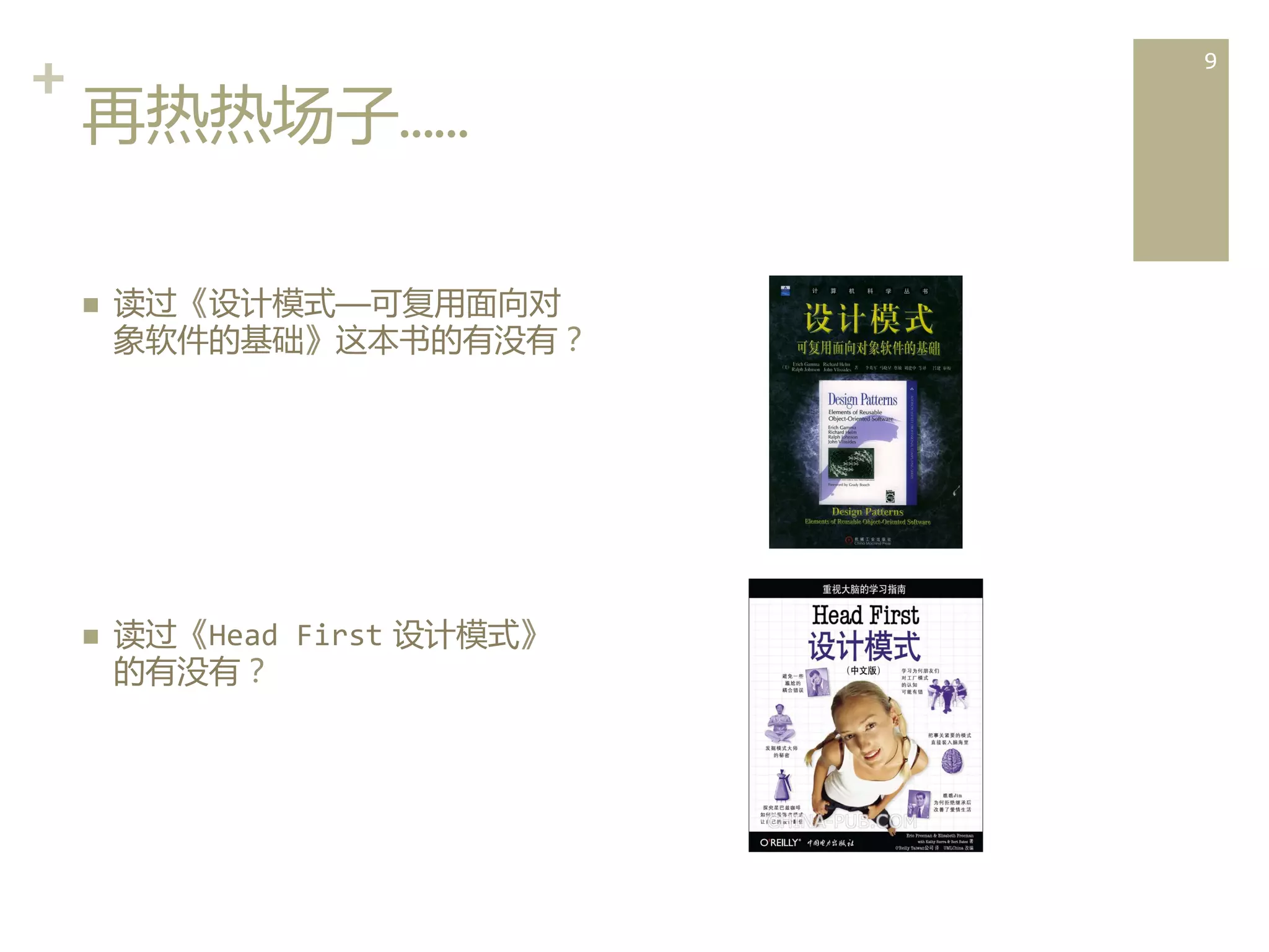 +	
  
再热热场子……  
n 

n 

读过《设计模式——可复用面向对
象软件的基础》这本书的有没有？	
  

读过《Head	
  First  设计模式》
的有没有？	
  

9	
  

 