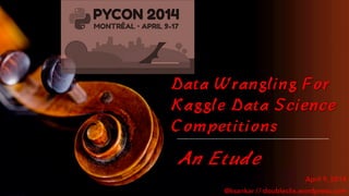 Data Wrangling For
Kaggle Data Science
Competitions
An Etude
April 9, 2014
@ksankar // doubleclix.wordpress.com
 