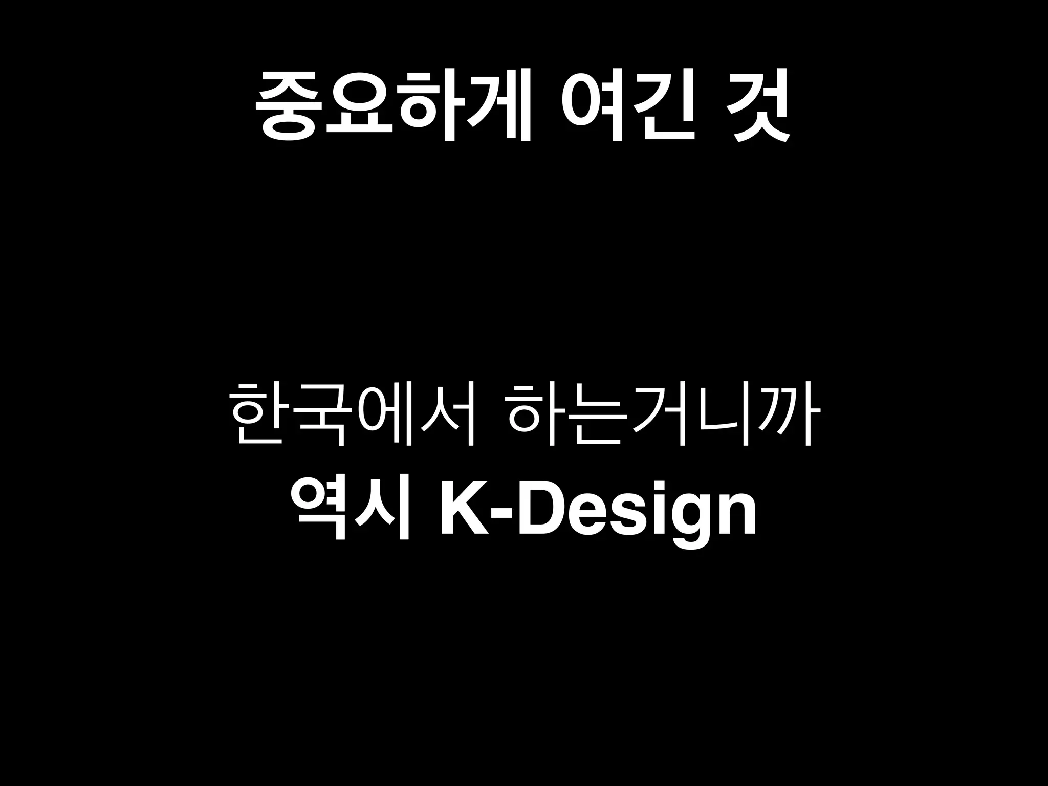 중요하게 여긴 것 
한국에서 하는거니까 
역시 K-Design 
 