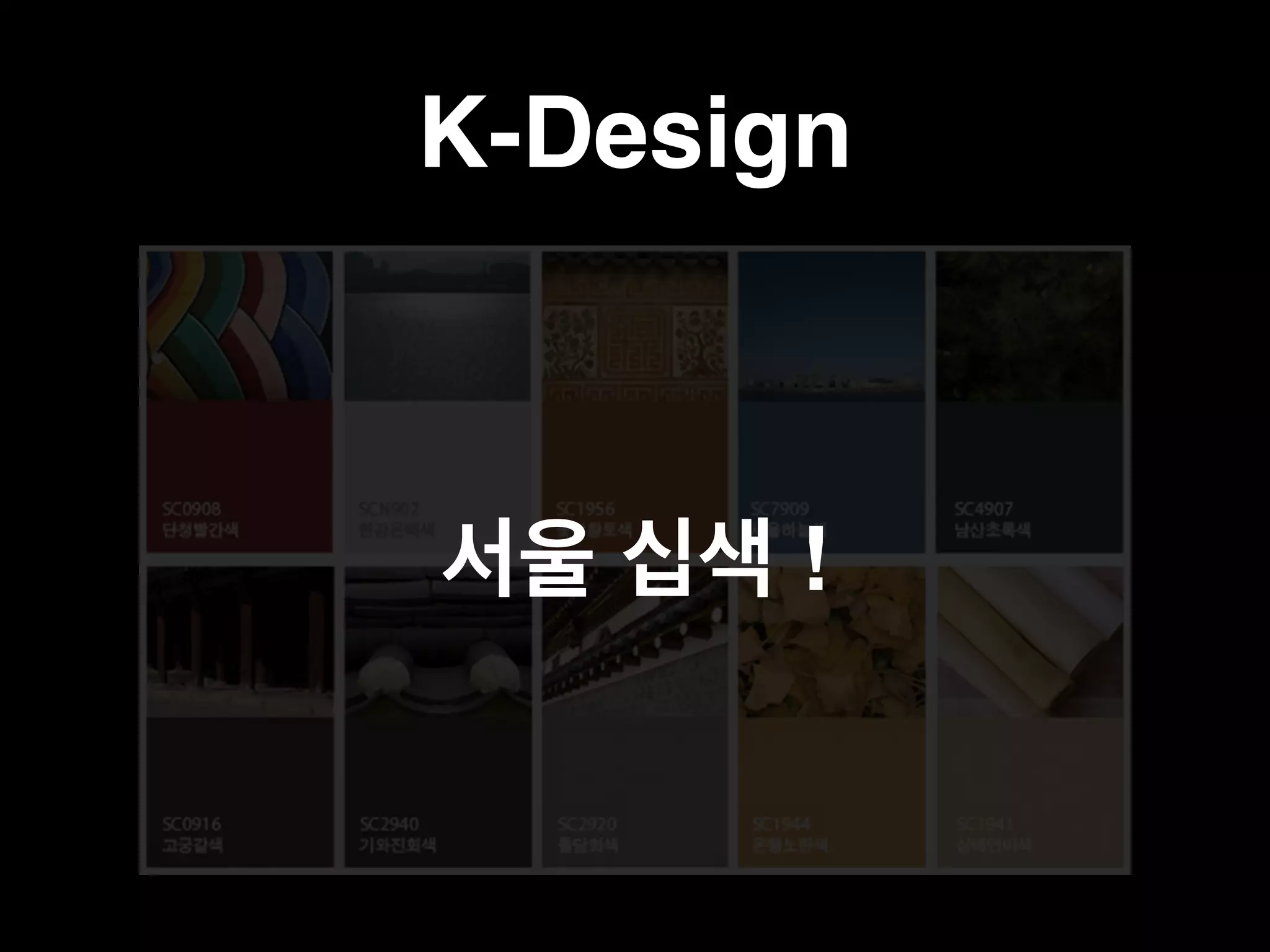 K-Design 
서울 십색 ! 
 