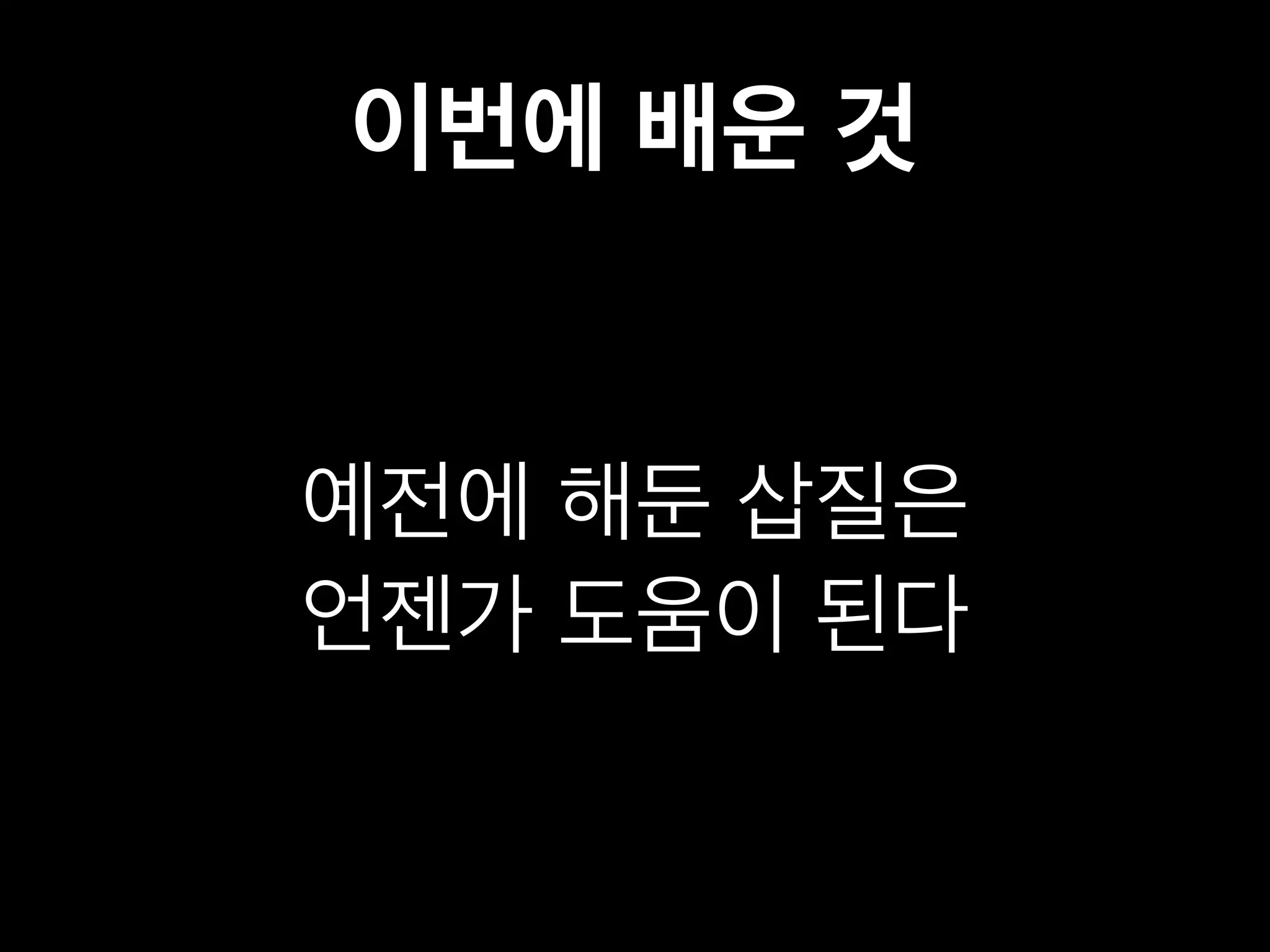 이번에 배운 것 
예전에 해둔 삽질은 
언젠가 도움이 된다 
 