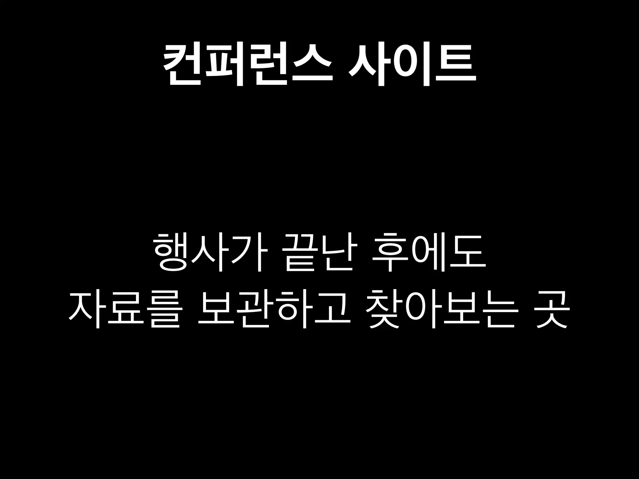 컨퍼런스 사이트 
행사가 끝난 후에도 
자료를 보관하고 찾아보는 곳 
 
