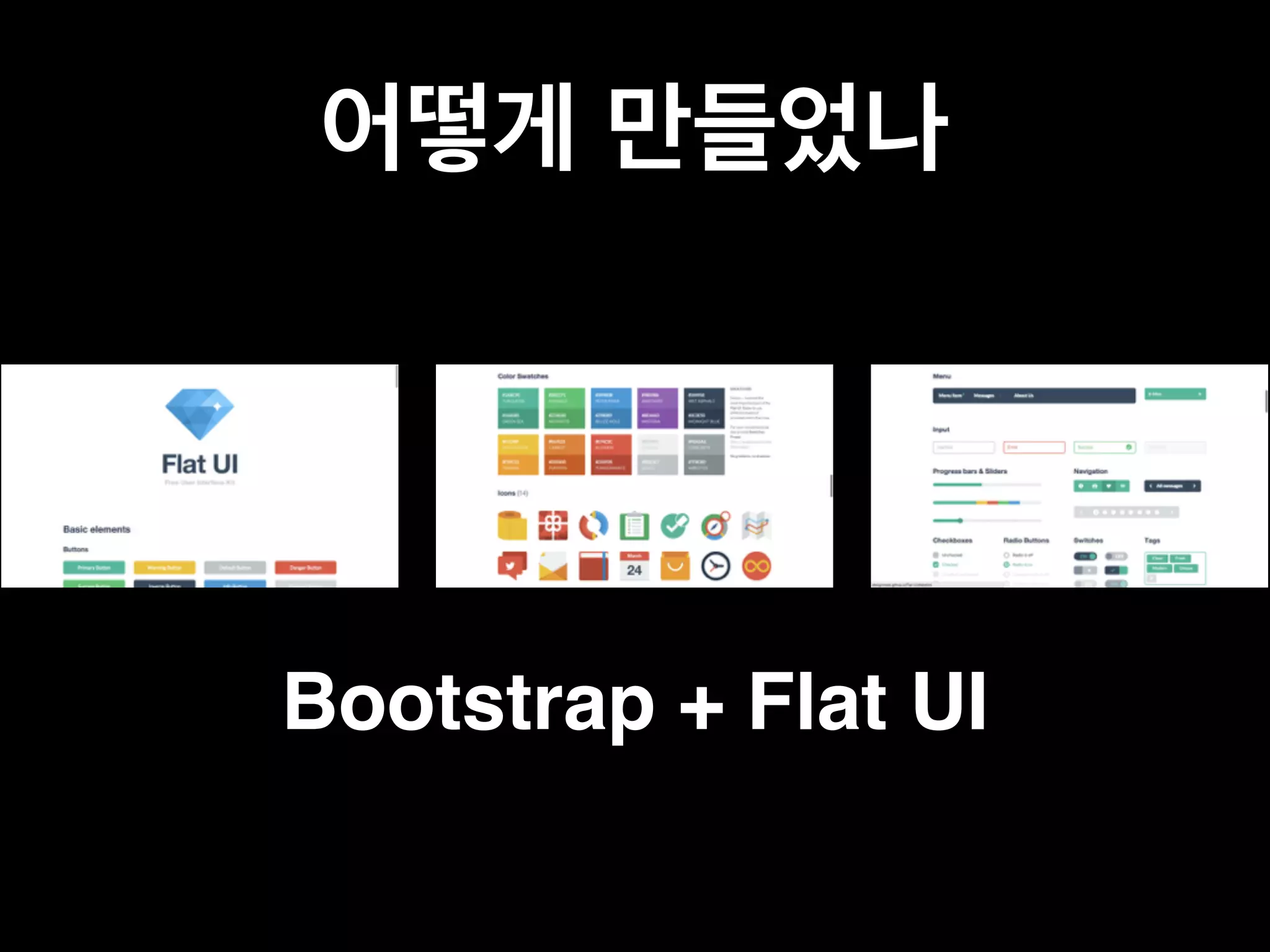 어떻게 만들었나 
Bootstrap + Flat UI 
 