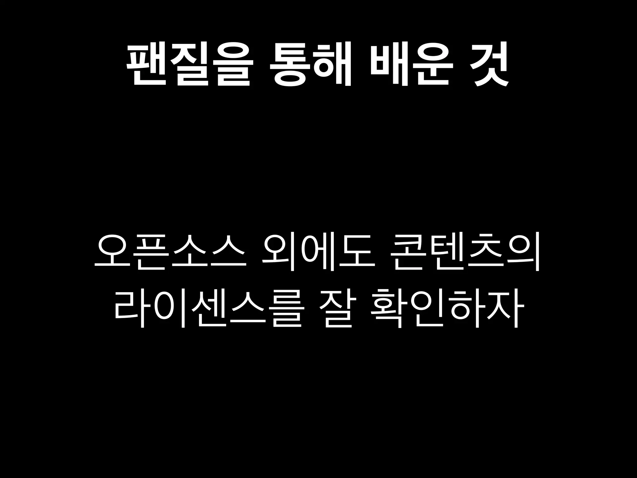 팬질을 통해 배운 것 
오픈소스 외에도 콘텐츠의 
라이센스를 잘 확인하자 
 