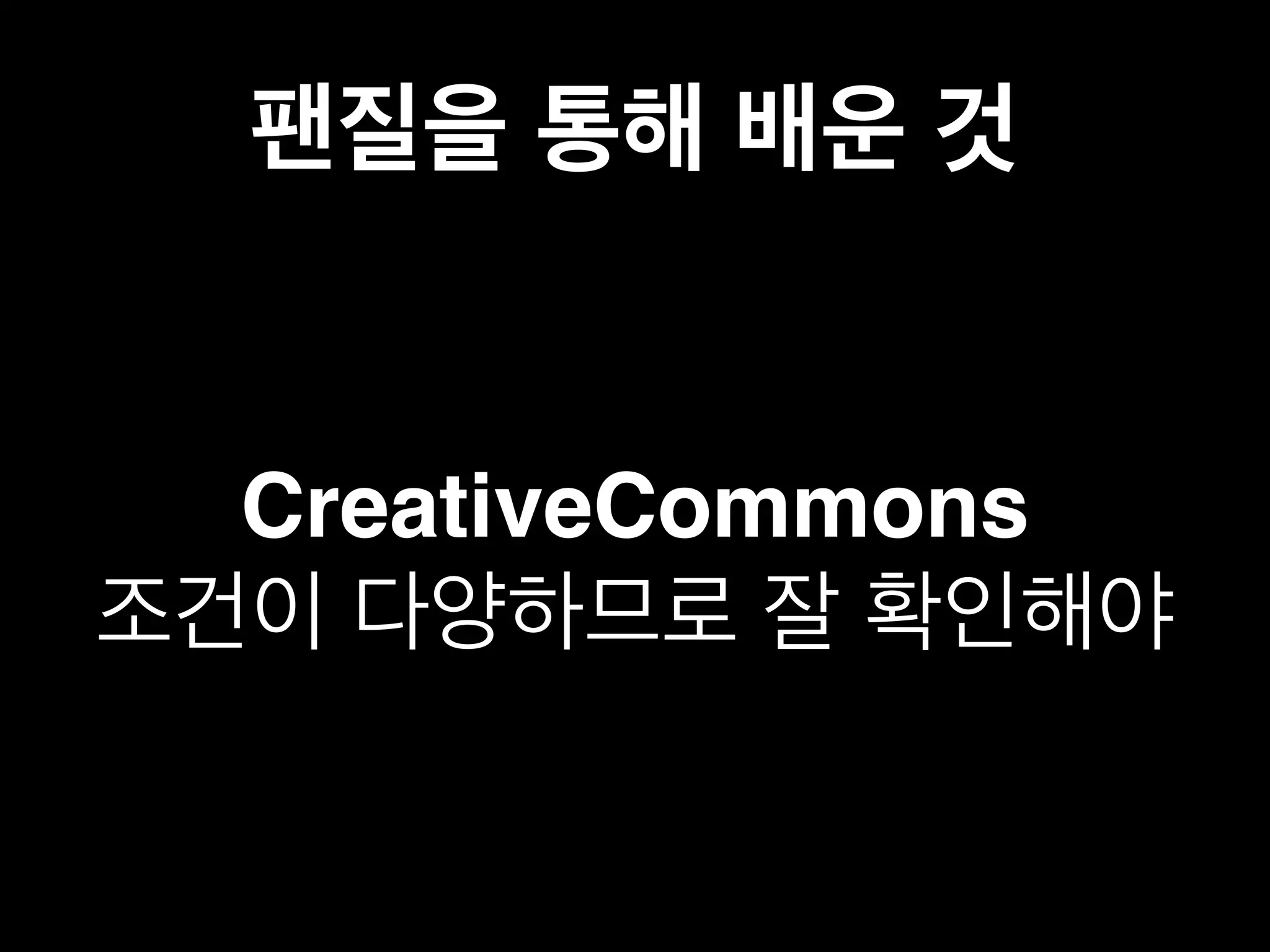 팬질을 통해 배운 것 
CreativeCommons 
조건이 다양하므로 잘 확인해야 
 