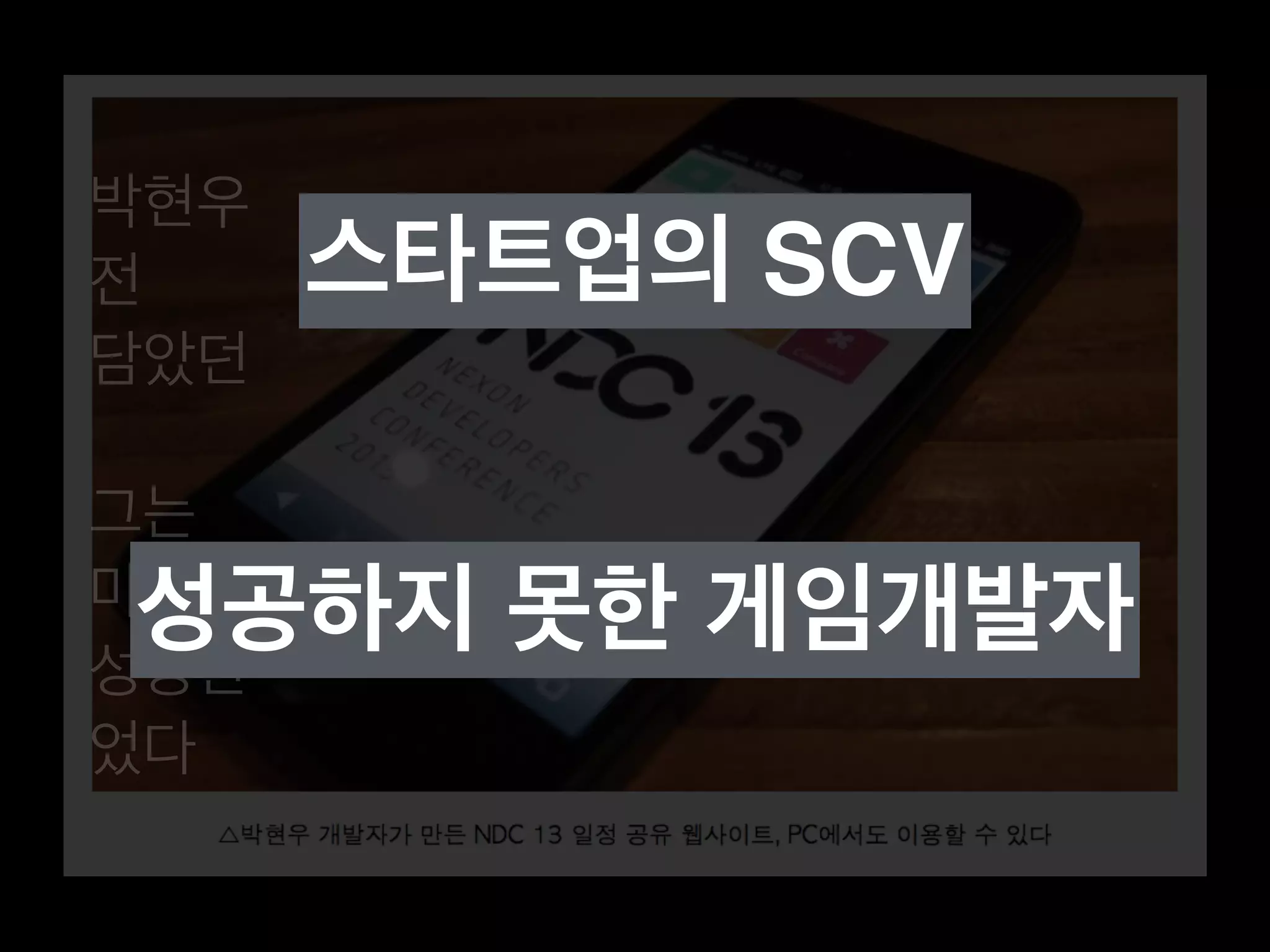박현우 
전 
담았던 
그는 
마냥 
성공한 
었다 
스타트업의 SCV 
성공하지 못한 게임개발자 
 