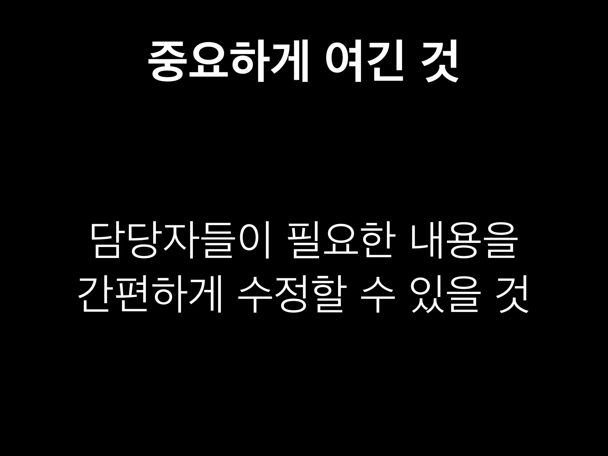 중요하게 여긴 것 
담당자들이 필요한 내용을 
간편하게 수정할 수 있을 것 
 