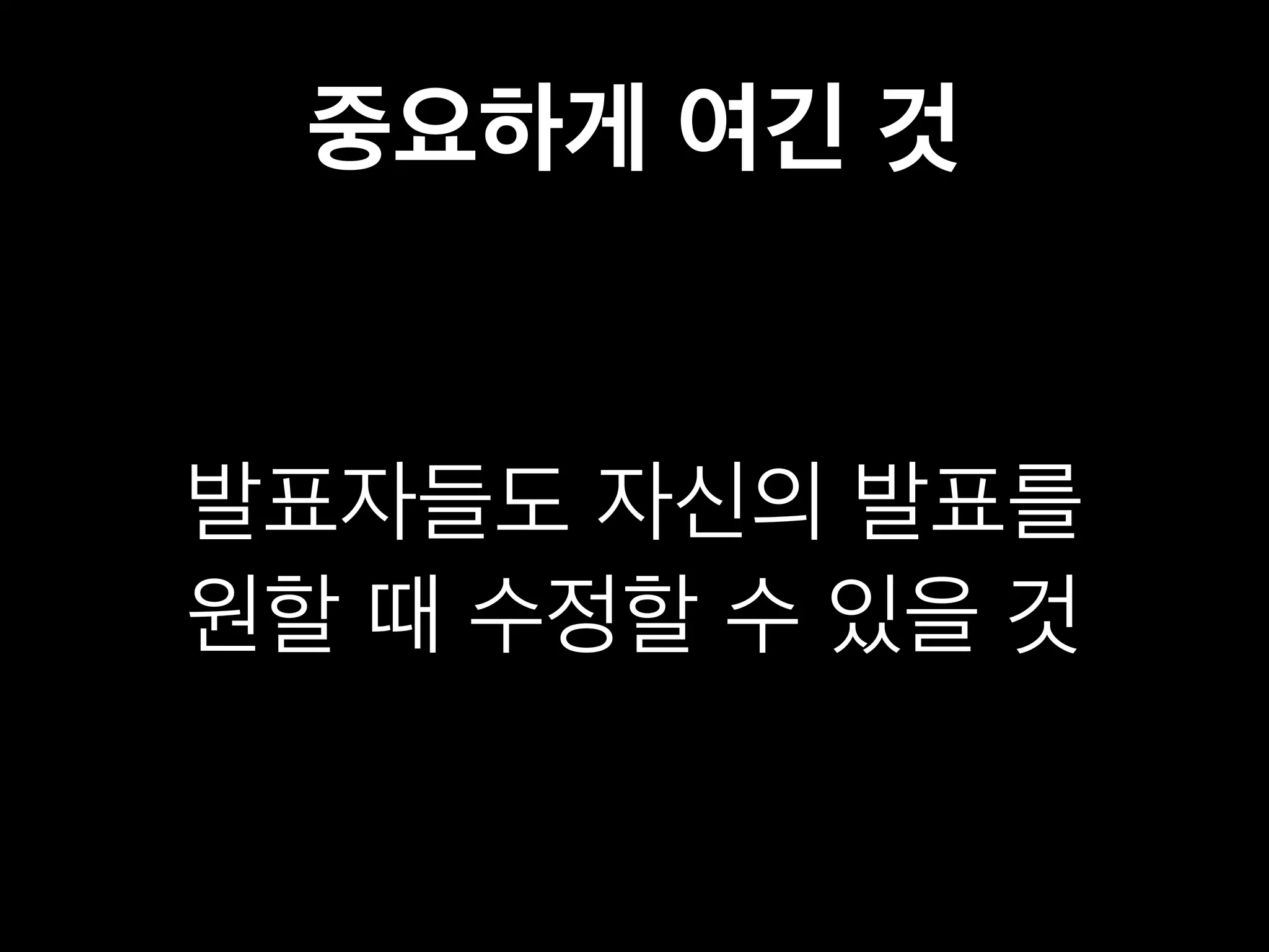 중요하게 여긴 것 
발표자들도 자신의 발표를 
원할 때 수정할 수 있을 것 
 