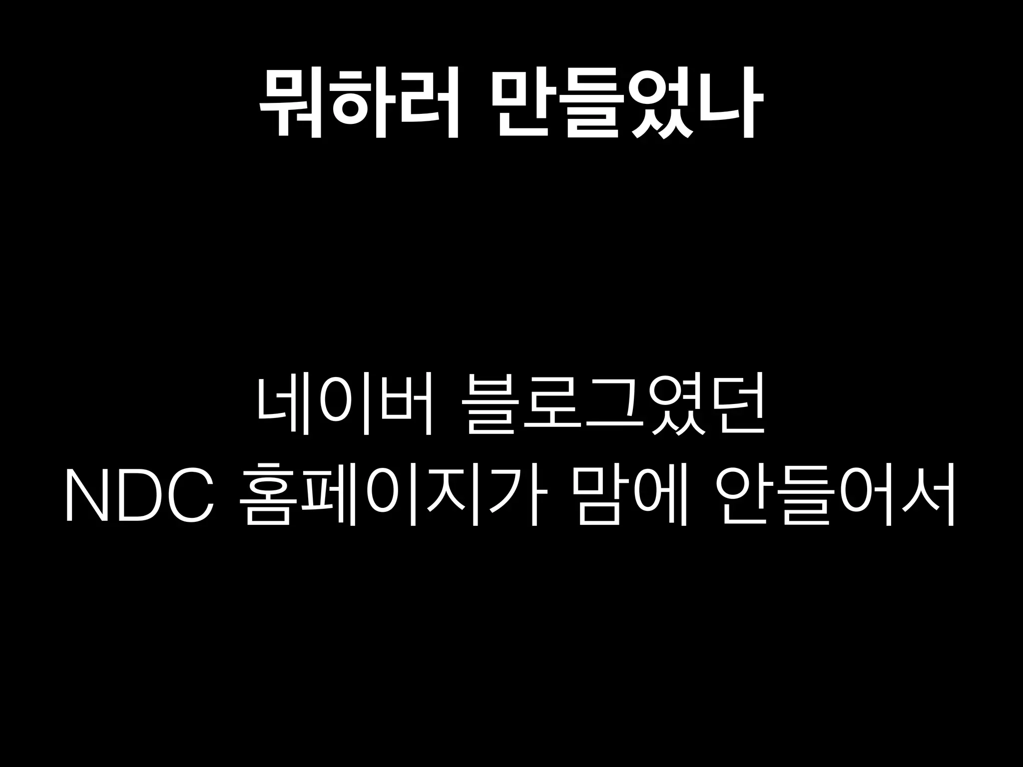 뭐하러 만들었나 
네이버 블로그였던 
NDC 홈페이지가 맘에 안들어서 
 