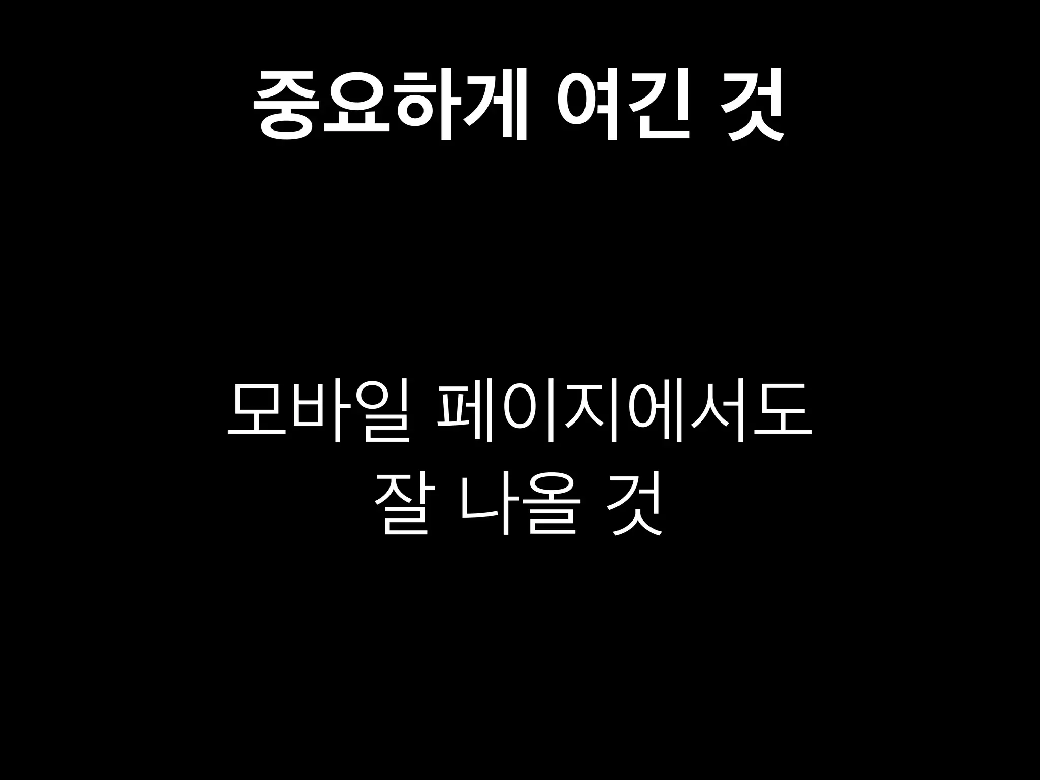 중요하게 여긴 것 
모바일 페이지에서도 
잘 나올 것 
 