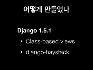 어떻게 만들었나 
Django 1.5.1 
• Class-based views 
• django-haystack 
 