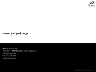 Copyright ? BrainPad Inc. All Rights Reserved.
ʽ֥쥤ѥå
108-0071 |׽̨3-2-10 ׽̨ӥ3F
TEL03-6721-7001
FAX03-6721-7010
info@brainpad.co.jp
Copyright ? BrainPad Inc. All Rights Reserved.
www.brainpad.co.jp
 