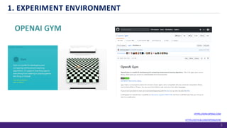 OPENAI GYM
HTTPS://GYM.OPENAI.COM
HTTPS://GITHUB.COM/OPENAI/GYM
1. EXPERIMENT ENVIRONMENT
3
 