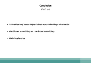 Conclusion
• Transfer learning based on pre-trained word embeddings initialization
• Word-based embeddings vs. char-based embeddings
• Model engineering
What’s next
 