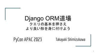Takayuki Shimizukawa
Django ORM道場
クエリの基本を押さえ
より良い形を身に付けよう
1
PyCon APAC 2023
 
