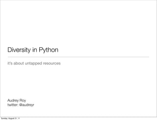 Diversity in Python
       it’s about untapped resources




       Audrey Roy
       twitter: @audreyr


Sunday, August 21, 11
 