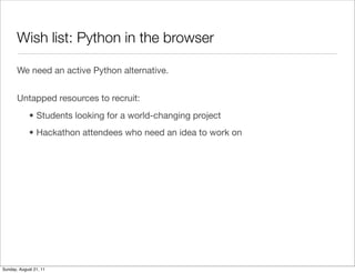 Wish list: Python in the browser

       We need an active Python alternative.


       Untapped resources to recruit:
   ...