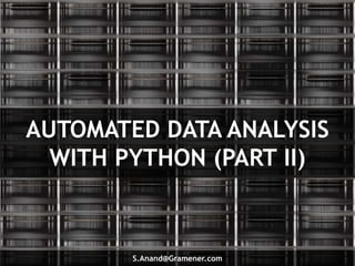 AUTOMATED DATA ANALYSIS
  WITH PYTHON (PART II)



        S.Anand@Gramener.com
 