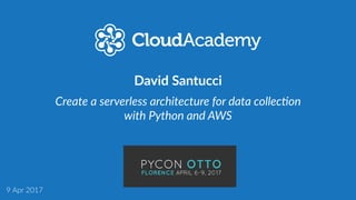 Create a serverless architecture for data collec1on
with Python and AWS
9 Apr 2017
David Santucci
 