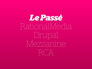 Le Passé 
RationalMedia 
Drupal 
Mezzanine 
RCA 
 
