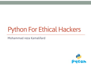 Python For Ethical Hackers
Mohammad reza Kamalifard

 