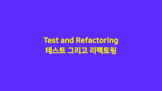 Test and Refactoring
테스트 그리고 리팩토링
 