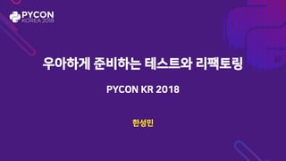 우아하게 준비하는 테스트와 리팩토링
PYCON KR 2018
한성민
 