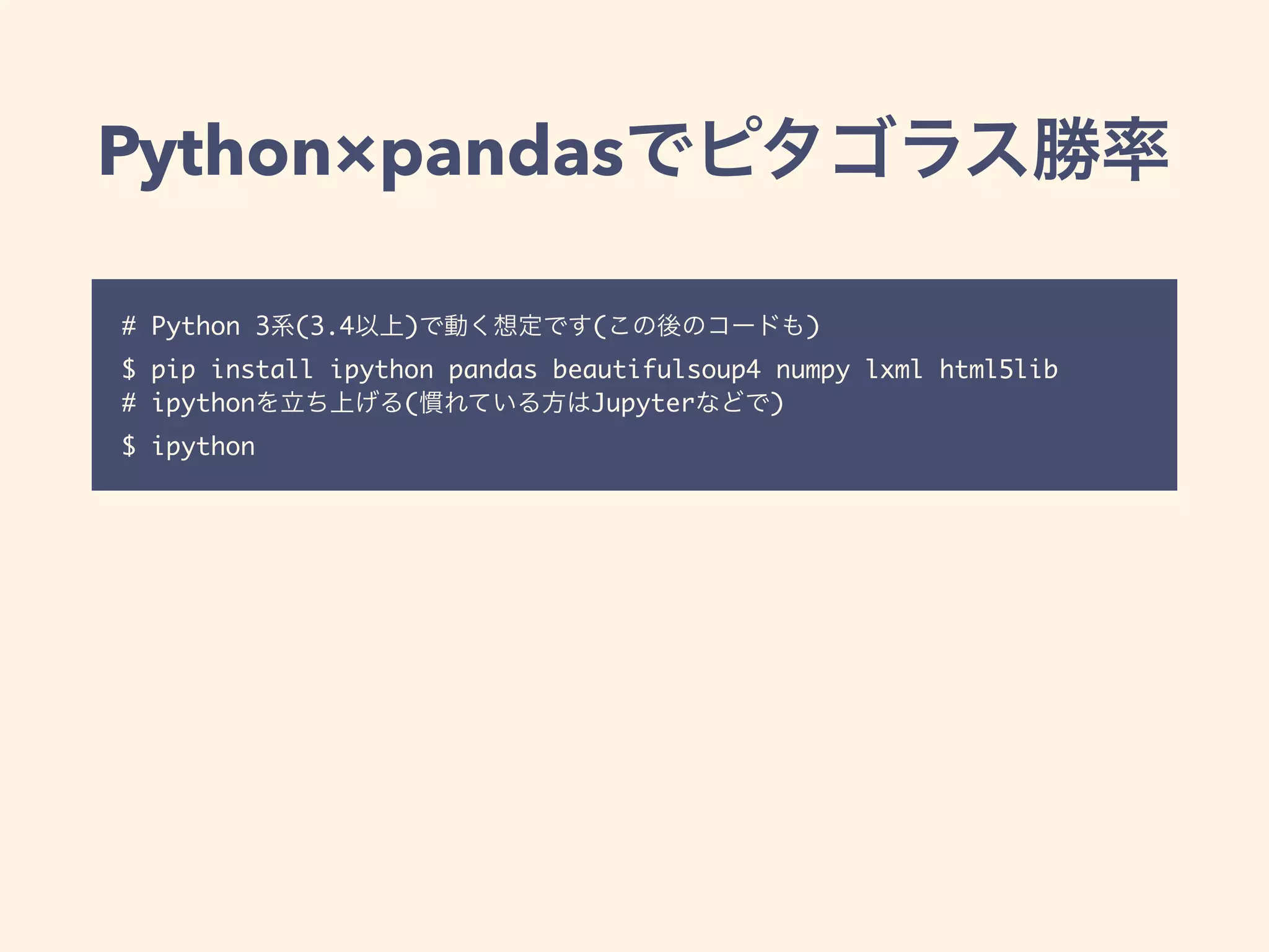 Python×pandas
# Python 3 (3.4 ) ( )
$ pip install ipython pandas beautifulsoup4 numpy lxml html5lib
# ipython ( Jupyter )
$ ipython
 