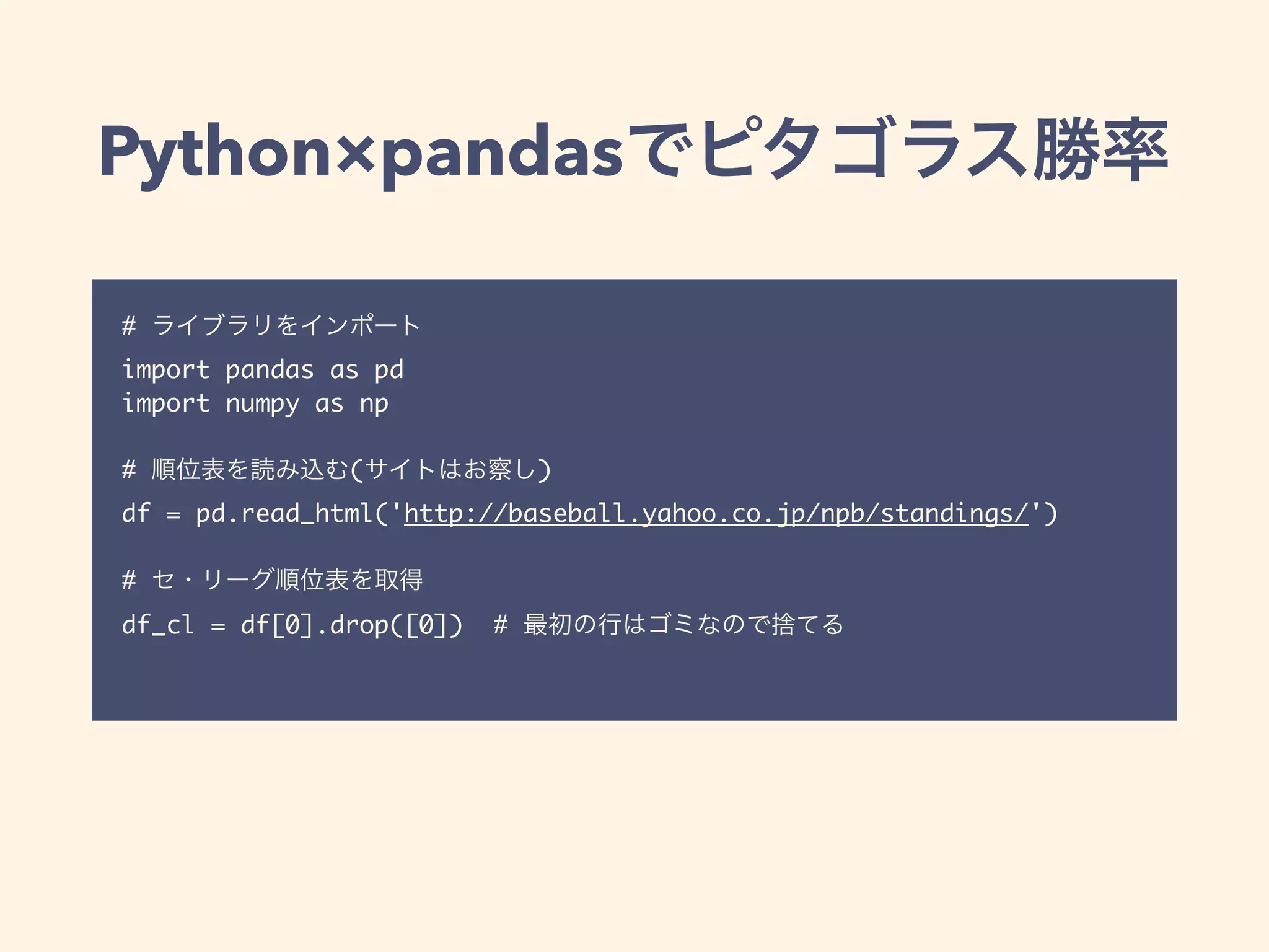 Python×pandas
#
import pandas as pd
import numpy as np
# ( )
df = pd.read_html('http://baseball.yahoo.co.jp/npb/standings/')
#
df_cl = df[0].drop([0]) #
 