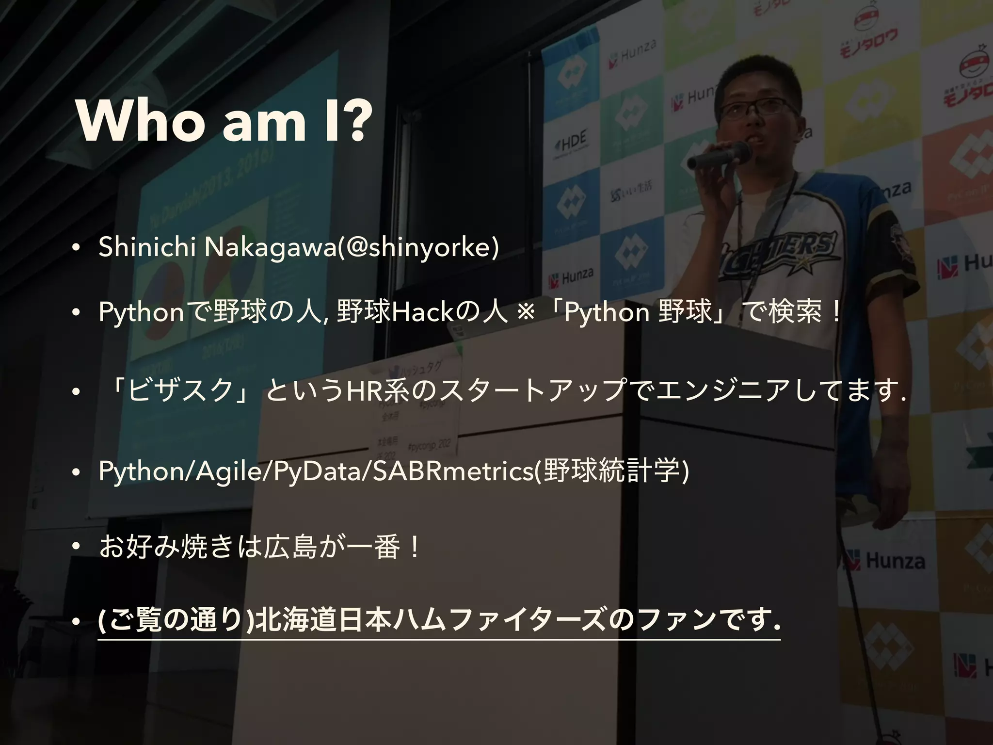 Who am I?
• Shinichi Nakagawa(@shinyorke)
• Python , Hack ※ Python
• HR .
• Python/Agile/PyData/SABRmetrics( )
•
• ( ) .
 