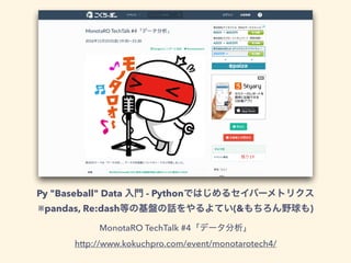 Py "Baseball" Data - Python
※pandas, Re:dash (& )
MonotaRO TechTalk #4
http://www.kokuchpro.com/event/monotarotech4/
 