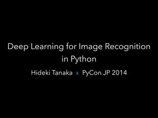 Hideki Tanaka PyCon JP 2014
Deep Learning for Image Recognition
in Python
x
 