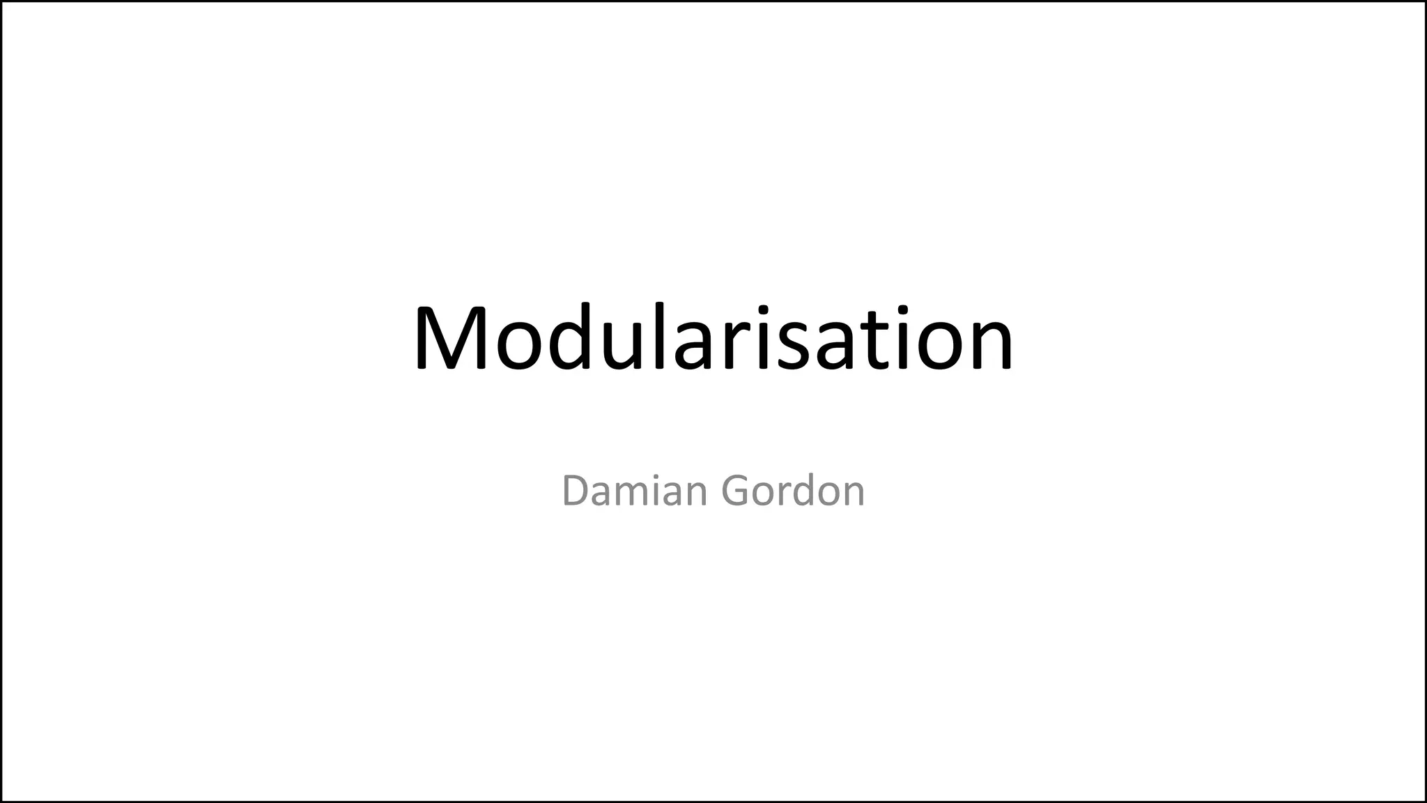 Modularisation
• Let’s imagine we had code as follows:
 