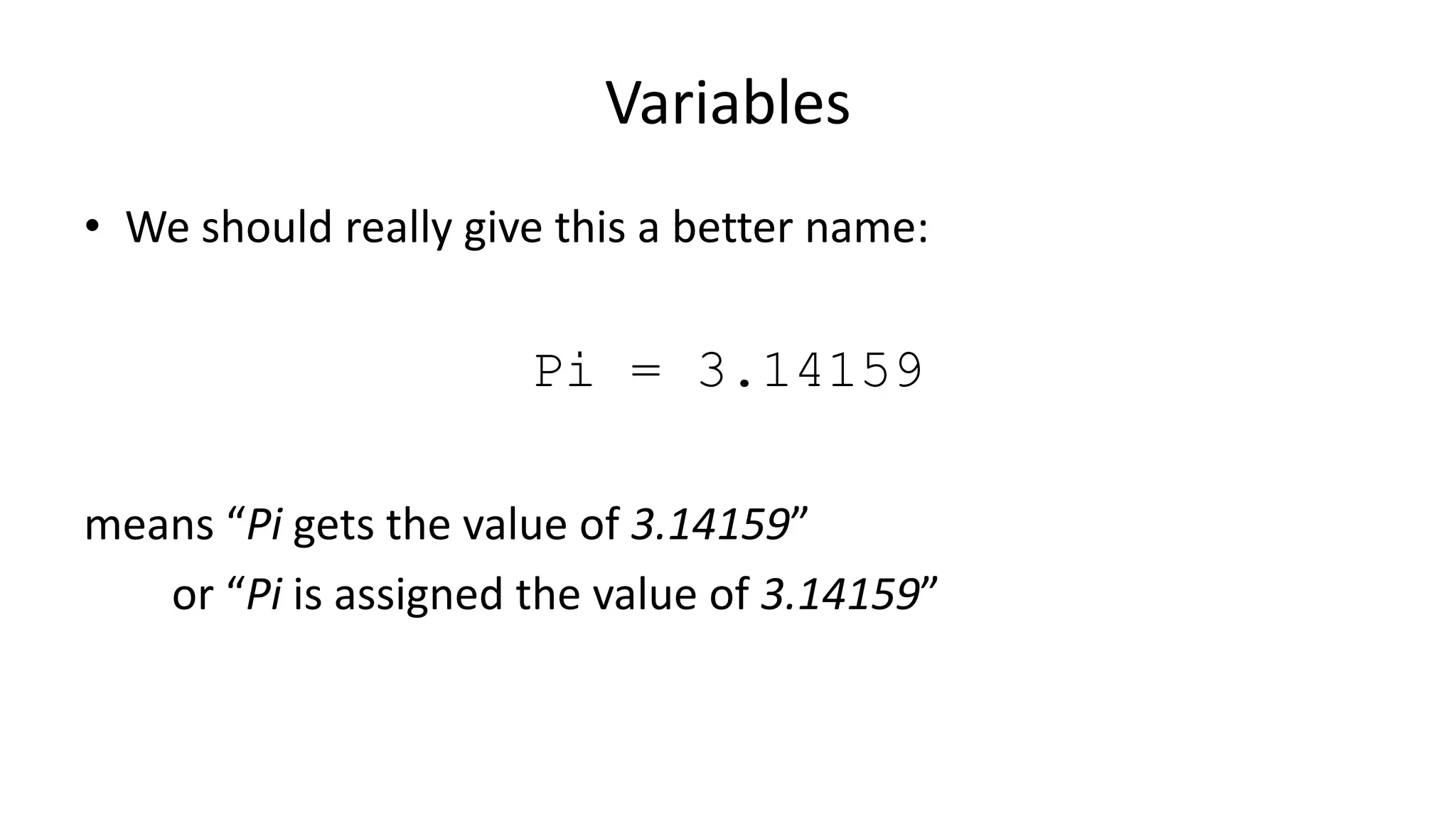Variables
• We should really give this a better name:
Pi = 3.14159
means “Pi gets the value of 3.14159”
or “Pi is assigned the value of 3.14159”
 