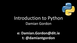 Introduction to Python
Damian Gordon
e: Damian.Gordon@dit.ie
t: @damiantgordon
 